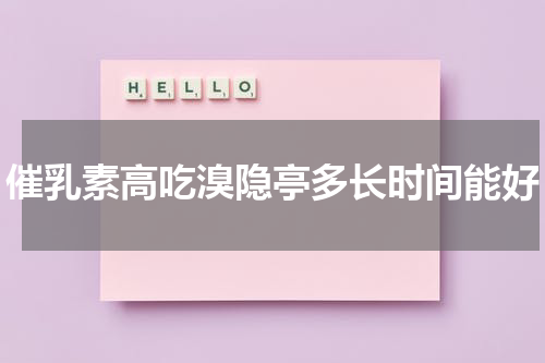 催乳素高吃溴隐亭多长时间能好