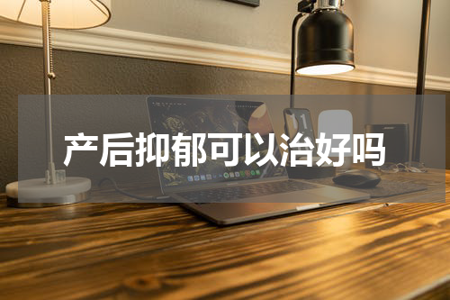 产后抑郁可以治好吗