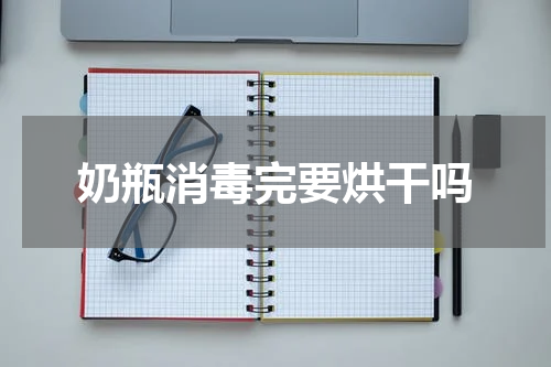 奶瓶消毒完要烘干吗