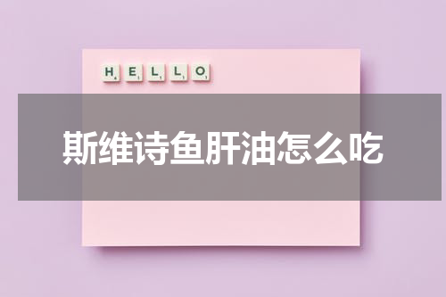 斯维诗鱼肝油怎么吃