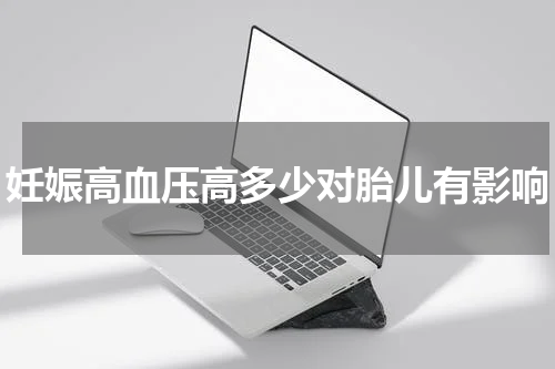 妊娠高血压高多少对胎儿有影响