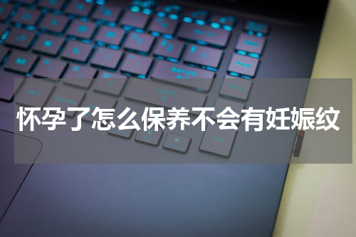 怀孕了怎么保养不会有妊娠纹