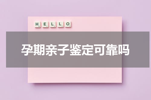 孕期亲子鉴定可靠吗