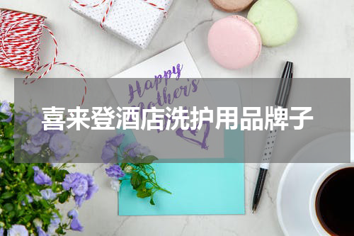 喜来登酒店洗护用品牌子