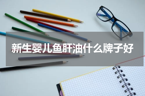 新生婴儿鱼肝油什么牌子好