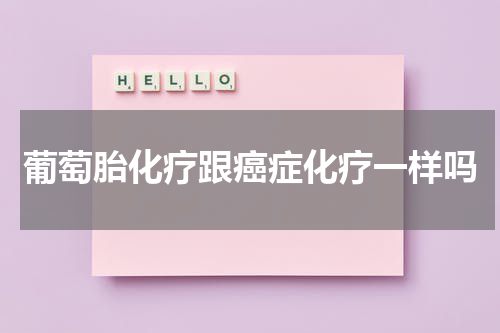 葡萄胎化疗跟癌症化疗一样吗