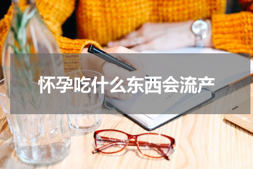 怀孕吃什么东西会流产