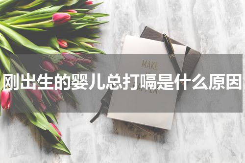 刚出生的婴儿总打嗝是什么原因