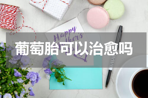 葡萄胎可以治愈吗