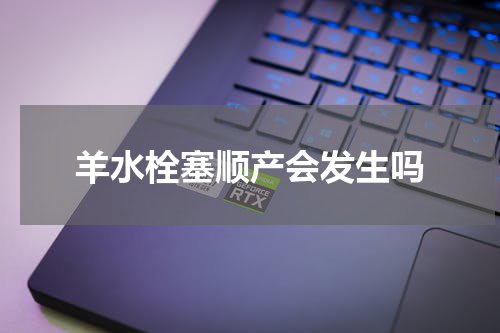 羊水栓塞顺产会发生吗
