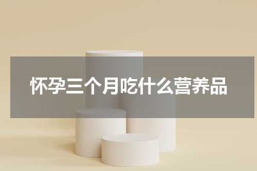 怀孕三个月吃什么营养品