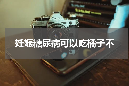 妊娠糖尿病可以吃橘子不