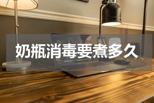 奶瓶消毒要煮多久