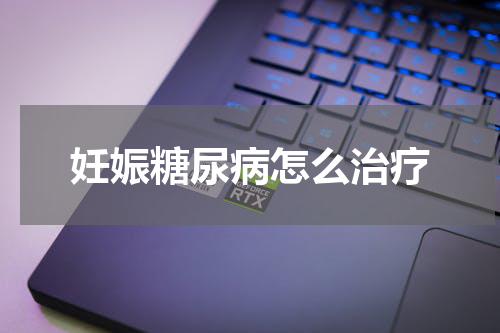 妊娠糖尿病怎么治疗