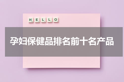 孕妇保健品排名前十名产品