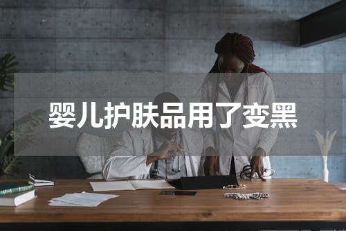婴儿护肤品用了变黑