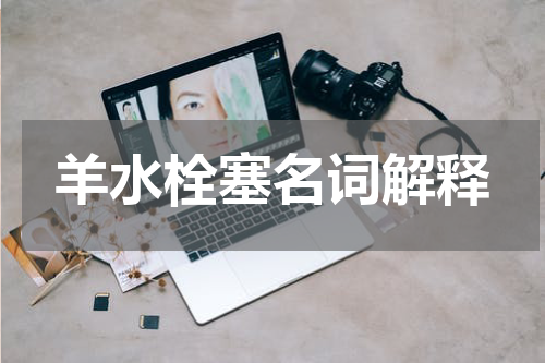 羊水栓塞名词解释