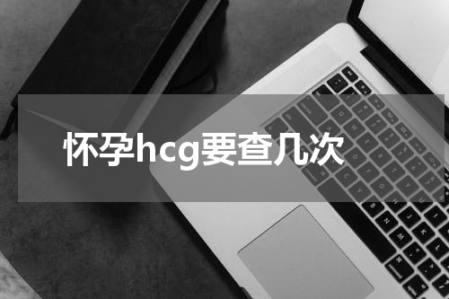 怀孕hcg要查几次