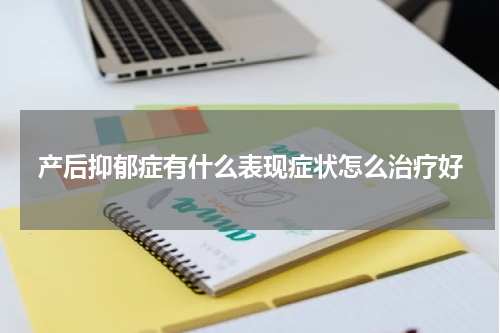 产后抑郁症有什么表现症状怎么治疗好