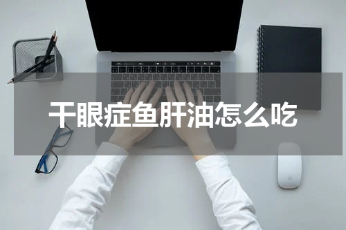 干眼症鱼肝油怎么吃
