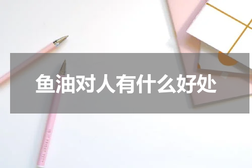 鱼油对人有什么好处