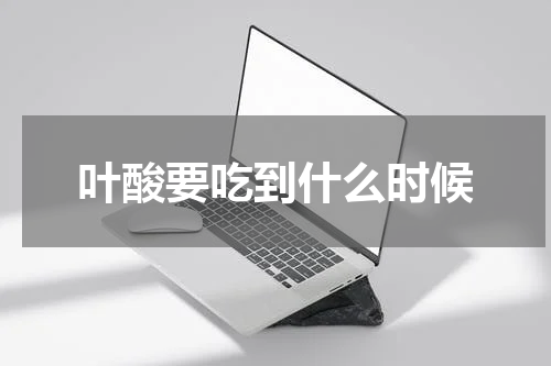 叶酸要吃到什么时候