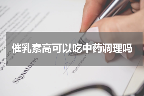 催乳素高可以吃中药调理吗