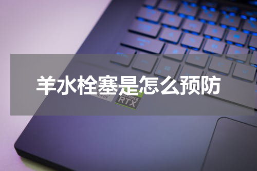 羊水栓塞是怎么预防
