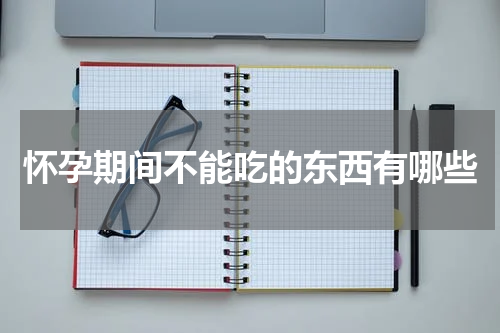 怀孕期间不能吃的东西有哪些