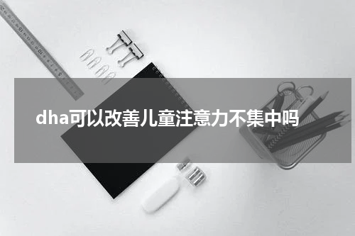 dha可以改善儿童注意力不集中吗