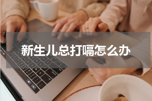 新生儿总打嗝怎么办