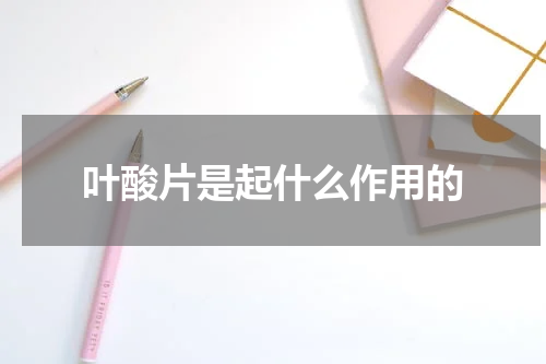 叶酸片是起什么作用的