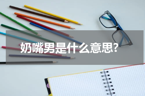 奶嘴男是什么意思?