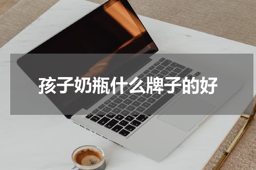孩子奶瓶什么牌子的好