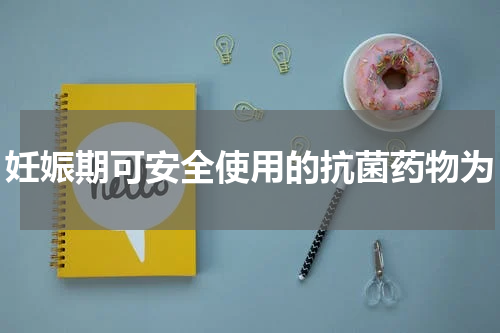 妊娠期可安全使用的抗菌药物为