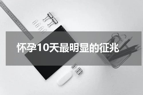 怀孕10天最明显的征兆