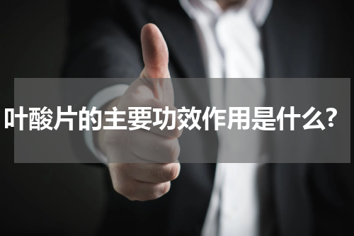 叶酸片的主要功效作用是什么?