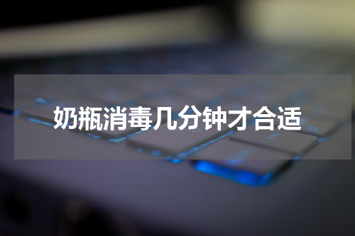 奶瓶消毒几分钟才合适