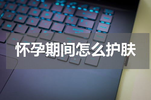 怀孕期间怎么护肤