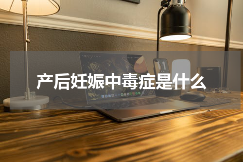 产后妊娠中毒症是什么