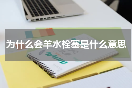 为什么会羊水栓塞是什么意思