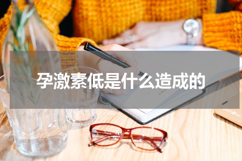 孕激素低是什么造成的
