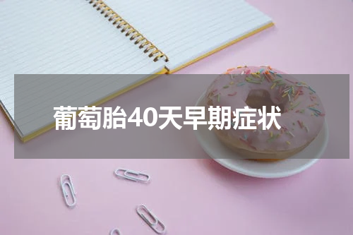 葡萄胎40天早期症状