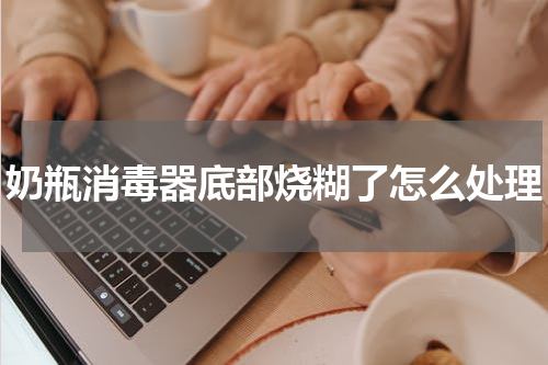 奶瓶消毒器底部烧糊了怎么处理