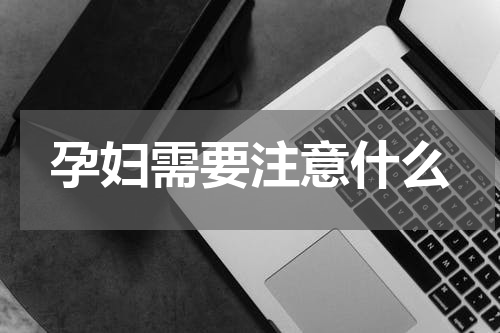 孕妇需要注意什么