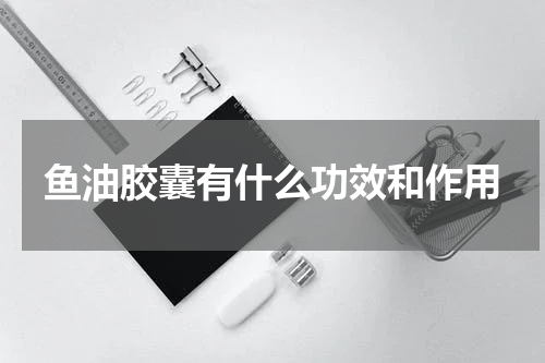 鱼油胶囊有什么功效和作用