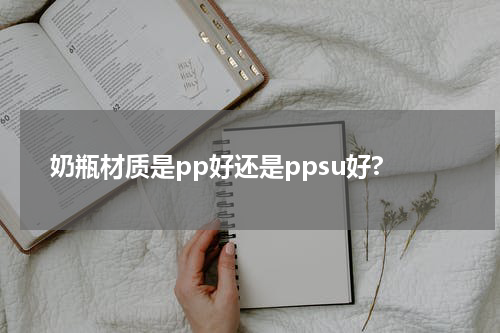 奶瓶材质是pp好还是ppsu好?