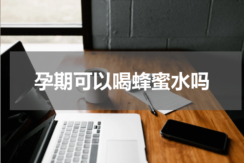 孕期可以喝蜂蜜水吗