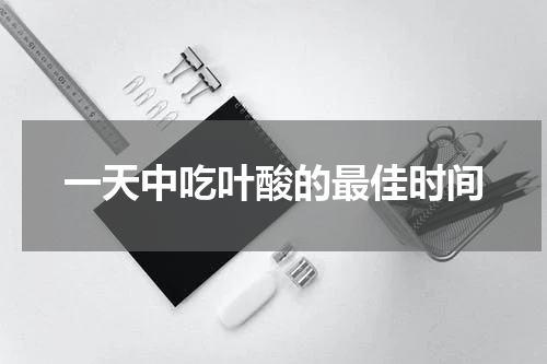 一天中吃叶酸的最佳时间