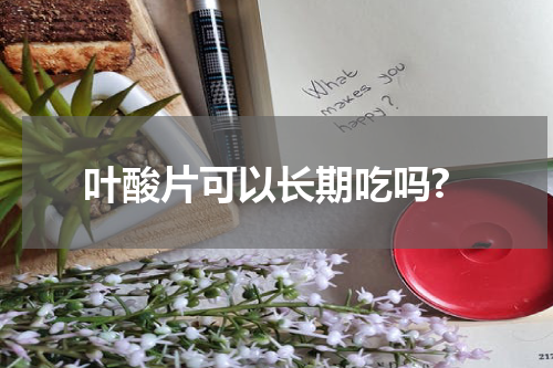 叶酸片可以长期吃吗?